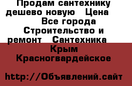 Продам сантехнику дешево новую › Цена ­ 20 - Все города Строительство и ремонт » Сантехника   . Крым,Красногвардейское